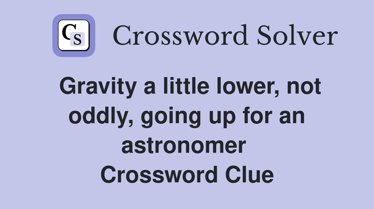 Gravity a little lower, not oddly, going up for an astronomer  Crossword Clue