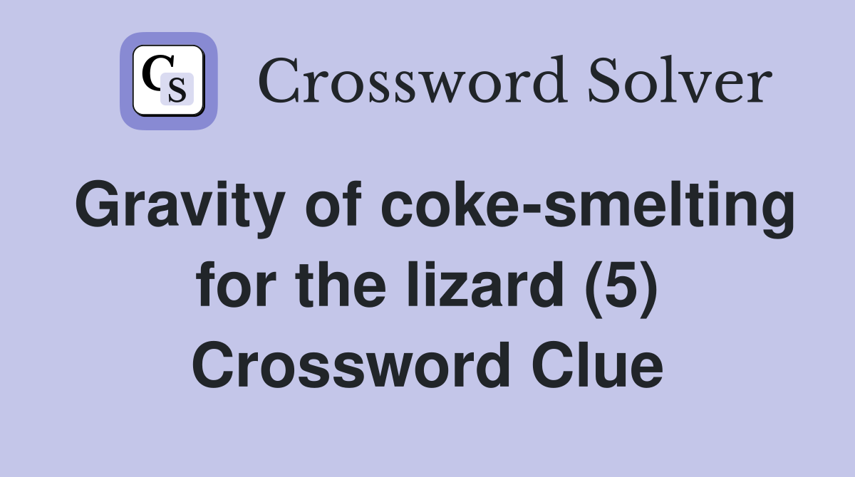 Gravity of coke-smelting for the lizard (5) Crossword Clue