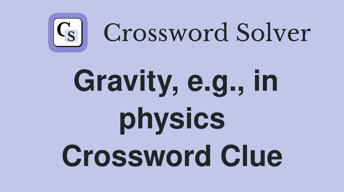 Gravity, e.g., in physics Crossword Clue