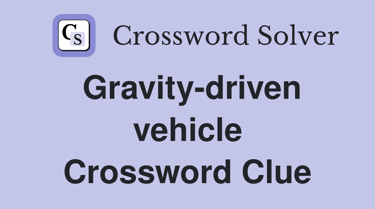 Gravity-driven vehicle Crossword Clue