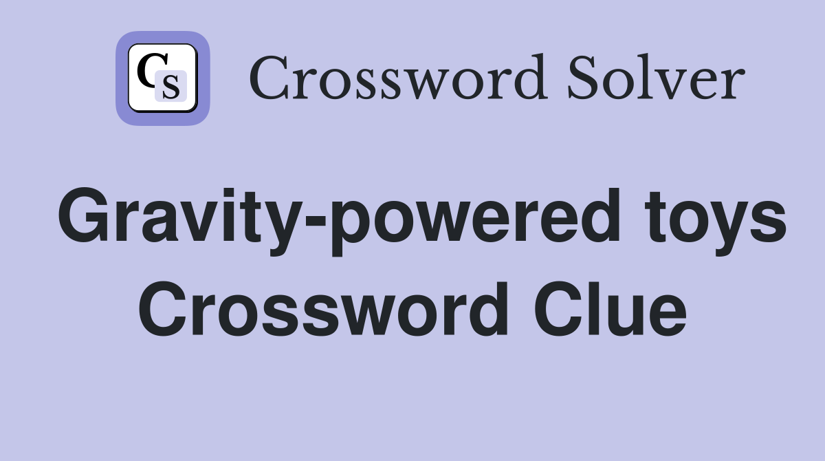 Gravity-powered toys Crossword Clue