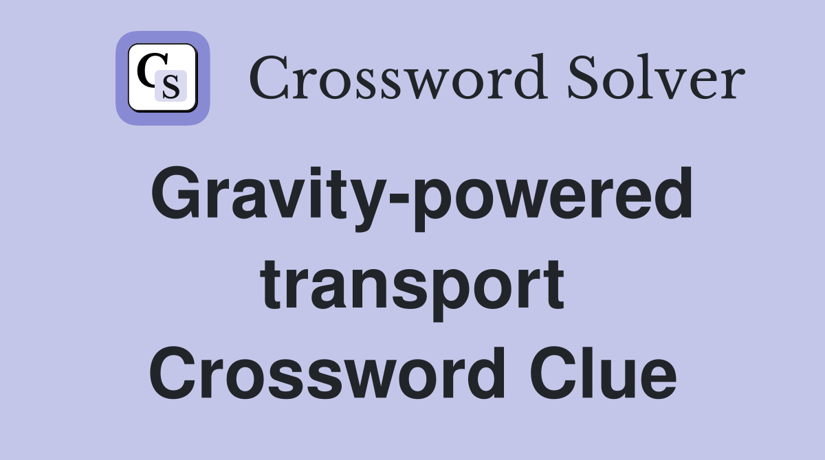 Gravity-powered transport Crossword Clue