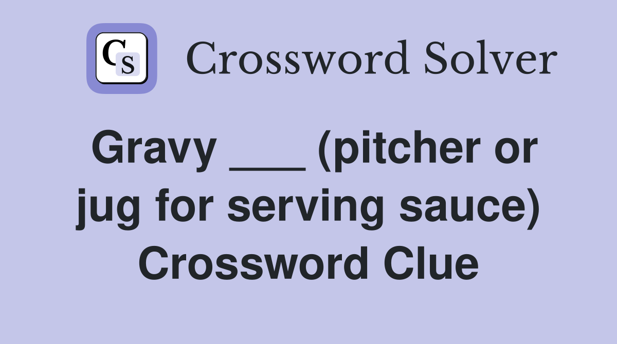 Gravy ___ (pitcher or jug for serving sauce) Crossword Clue