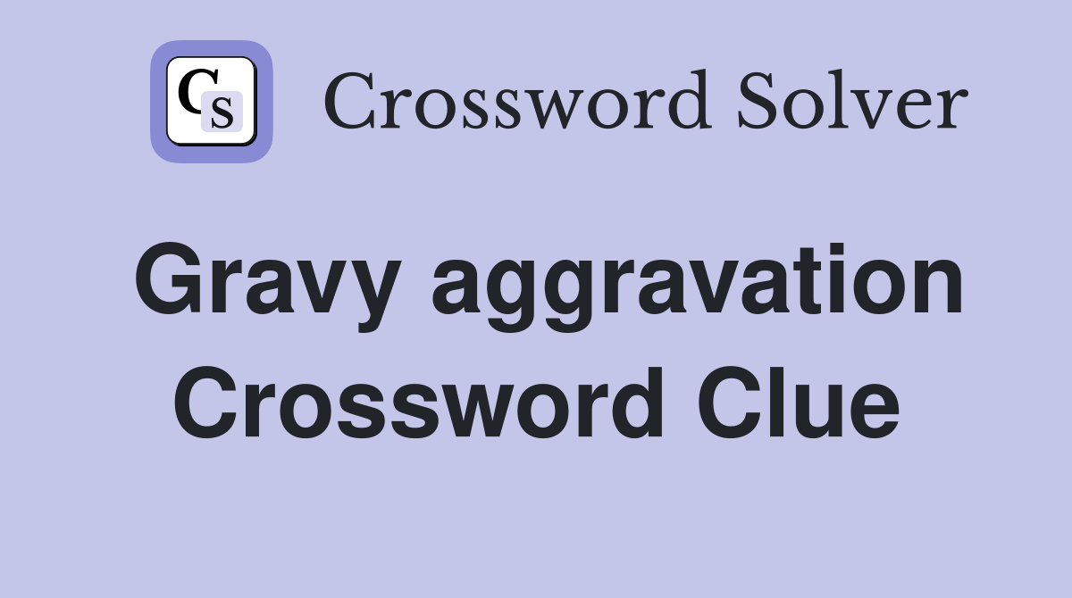 Gravy aggravation Crossword Clue