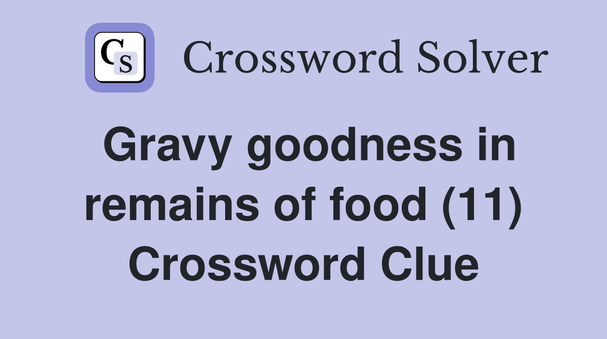 Gravy goodness in remains of food (11) Crossword Clue