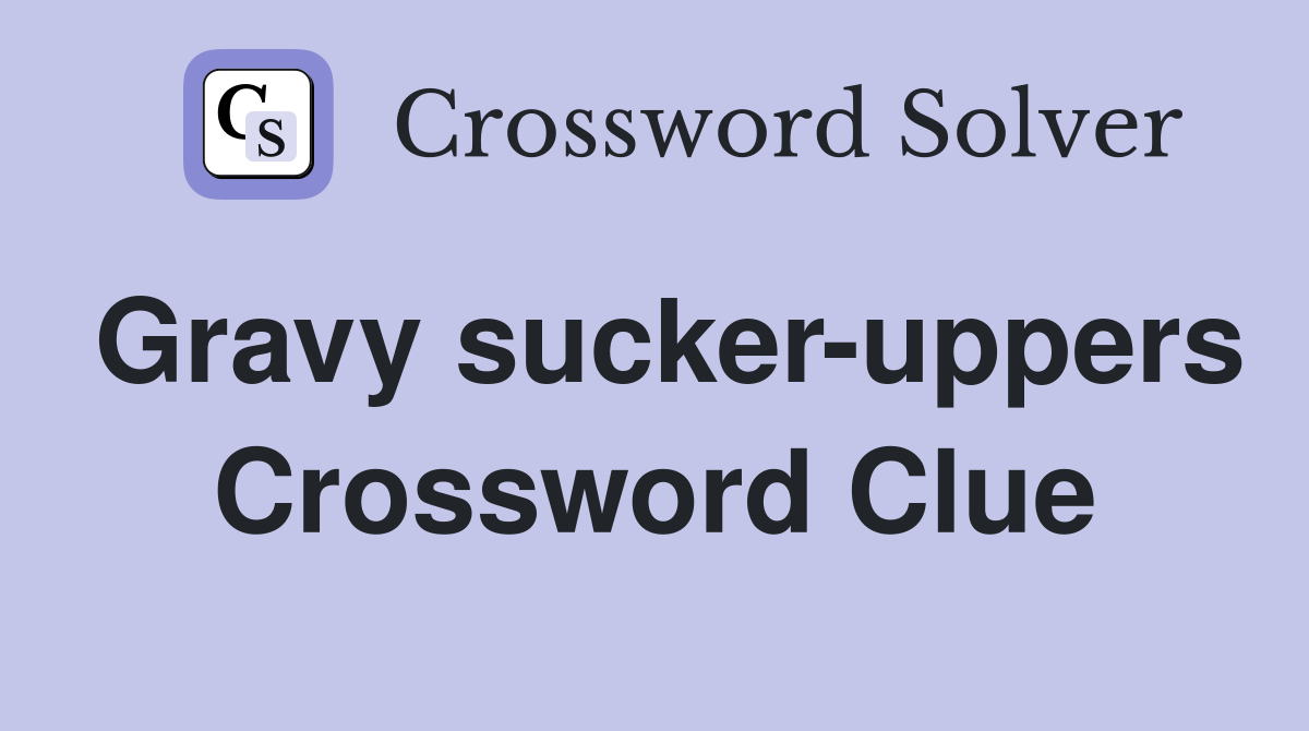 Gravy sucker-uppers Crossword Clue