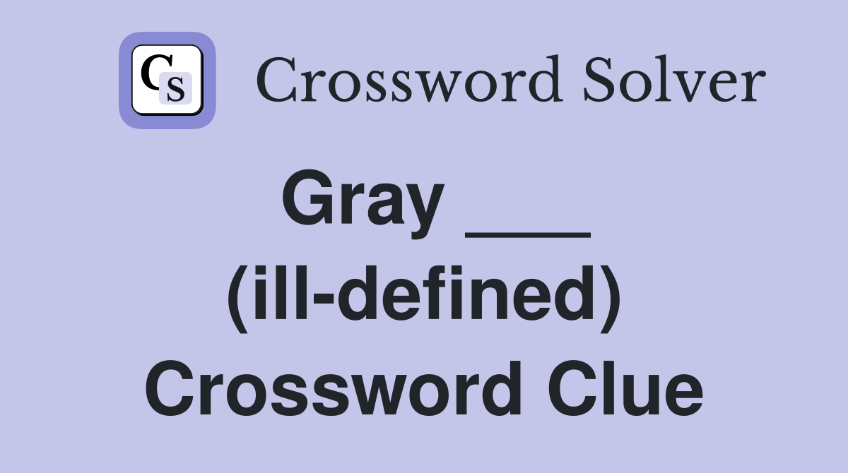 Gray ___ (ill-defined) Crossword Clue