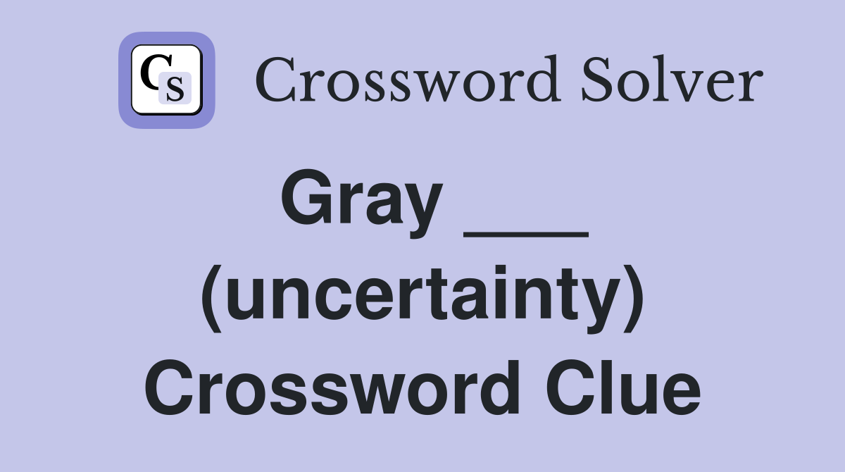 Gray ___ (uncertainty) Crossword Clue