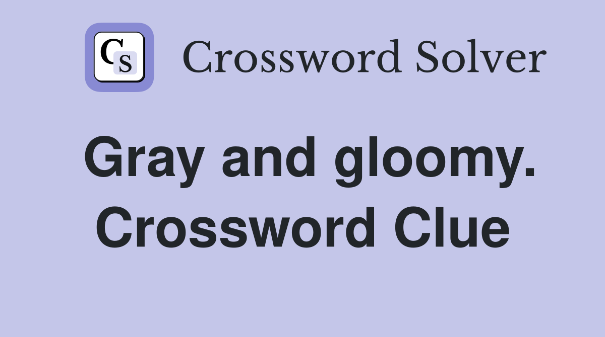 Gray and gloomy. Crossword Clue
