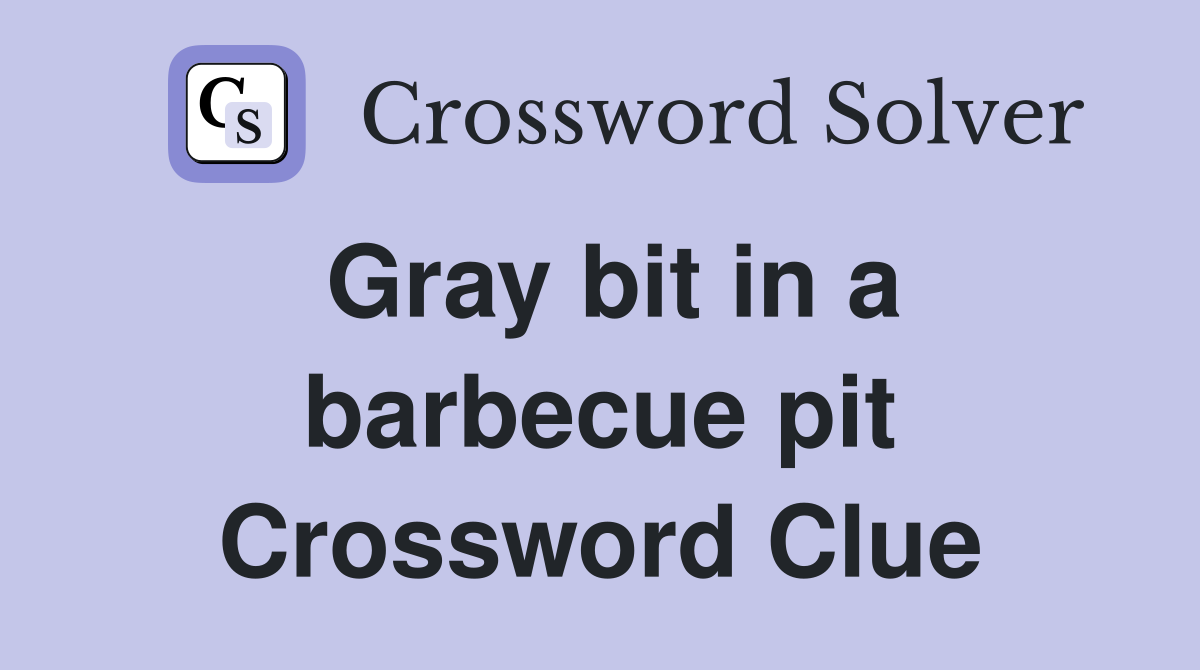 Gray bit in a barbecue pit Crossword Clue