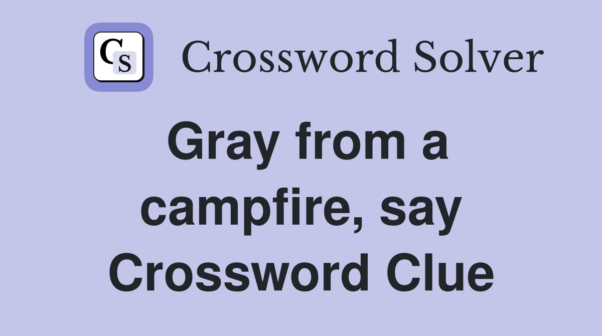 Gray from a campfire, say Crossword Clue