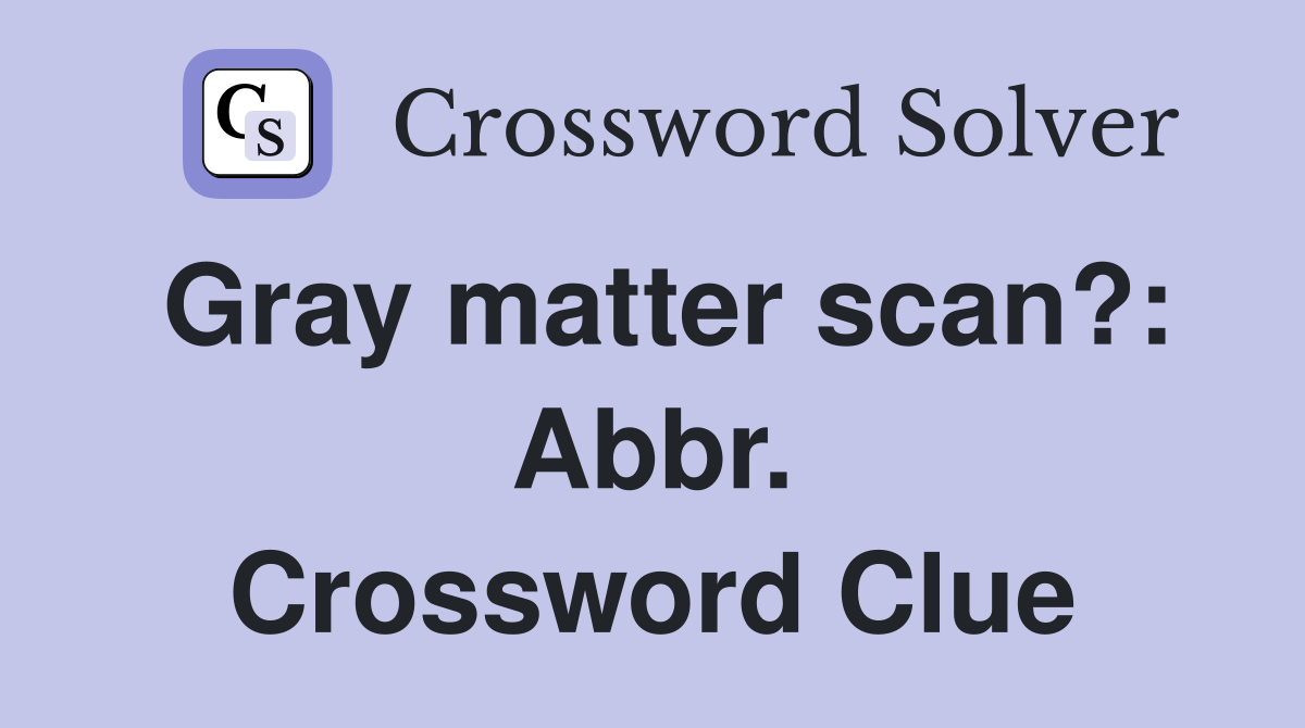 Gray matter scan?: Abbr. Crossword Clue