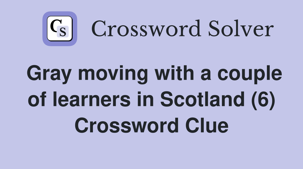 Gray moving with a couple of learners in Scotland (6) Crossword Clue