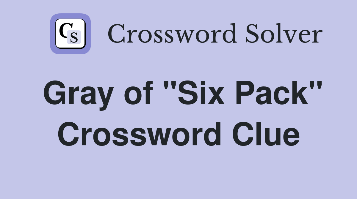 Gray of "Six Pack" Crossword Clue
