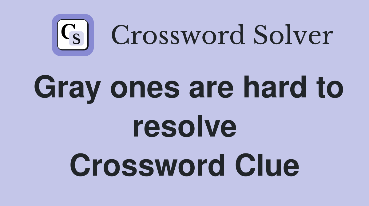 Gray ones are hard to resolve Crossword Clue