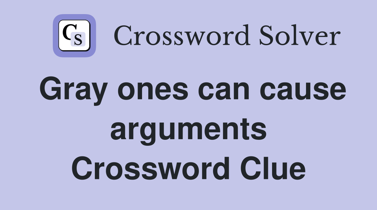 Gray ones can cause arguments Crossword Clue