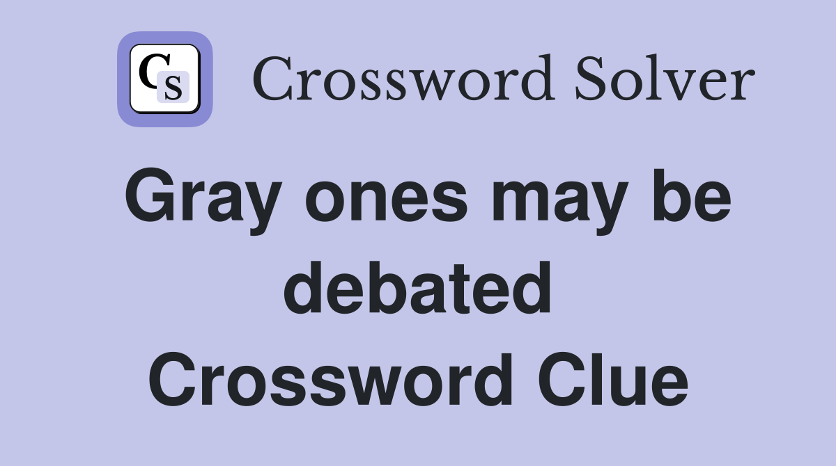 Gray ones may be debated Crossword Clue