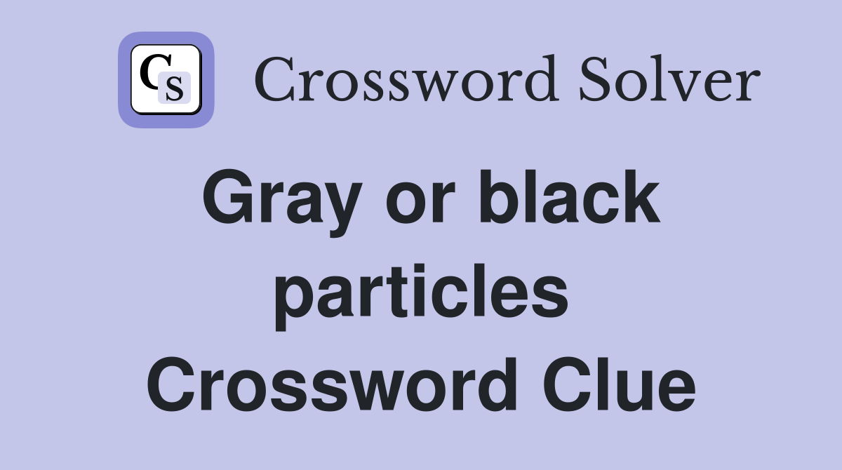 Gray or black particles Crossword Clue