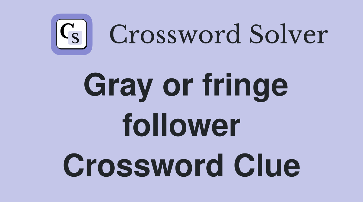Gray or fringe follower Crossword Clue
