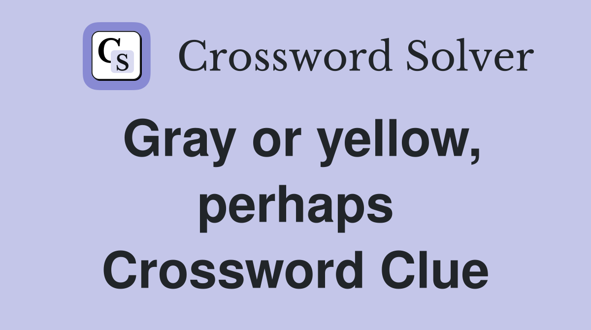 Gray or yellow, perhaps Crossword Clue