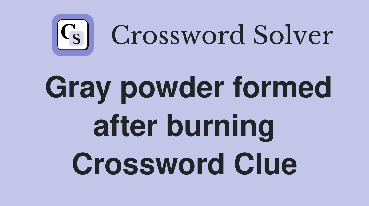 Gray powder formed after burning Crossword Clue