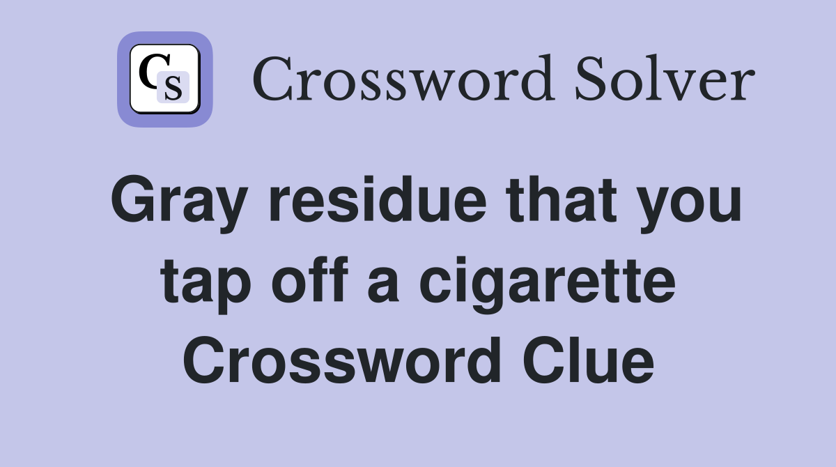 Gray residue that you tap off a cigarette Crossword Clue