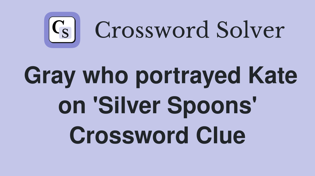 Gray who portrayed Kate on 'Silver Spoons' Crossword Clue