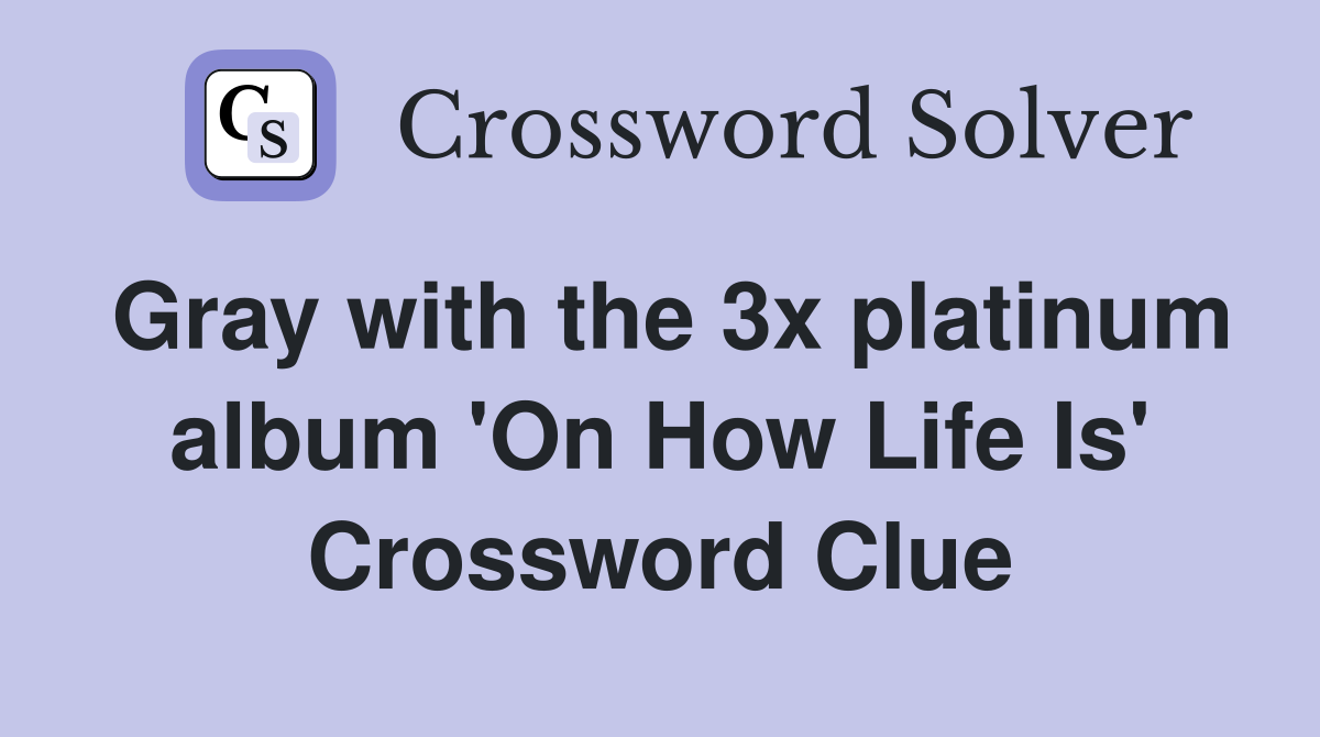 Gray with the 3x platinum album 'On How Life Is' Crossword Clue