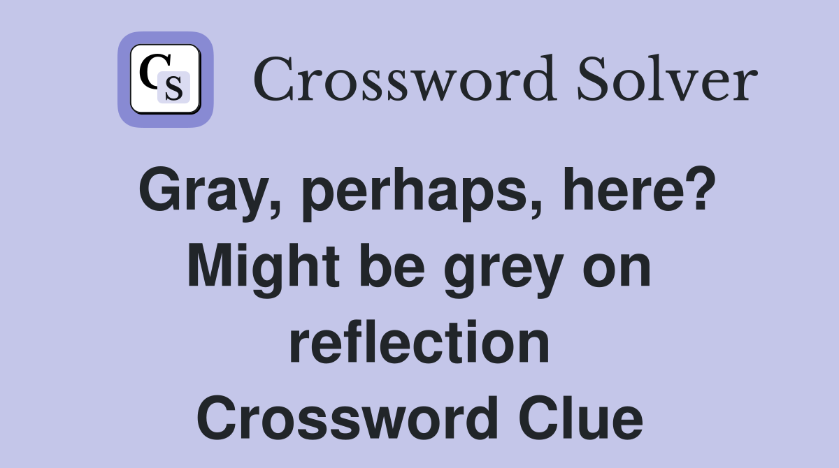 Gray, perhaps, here? Might be grey on reflection Crossword Clue