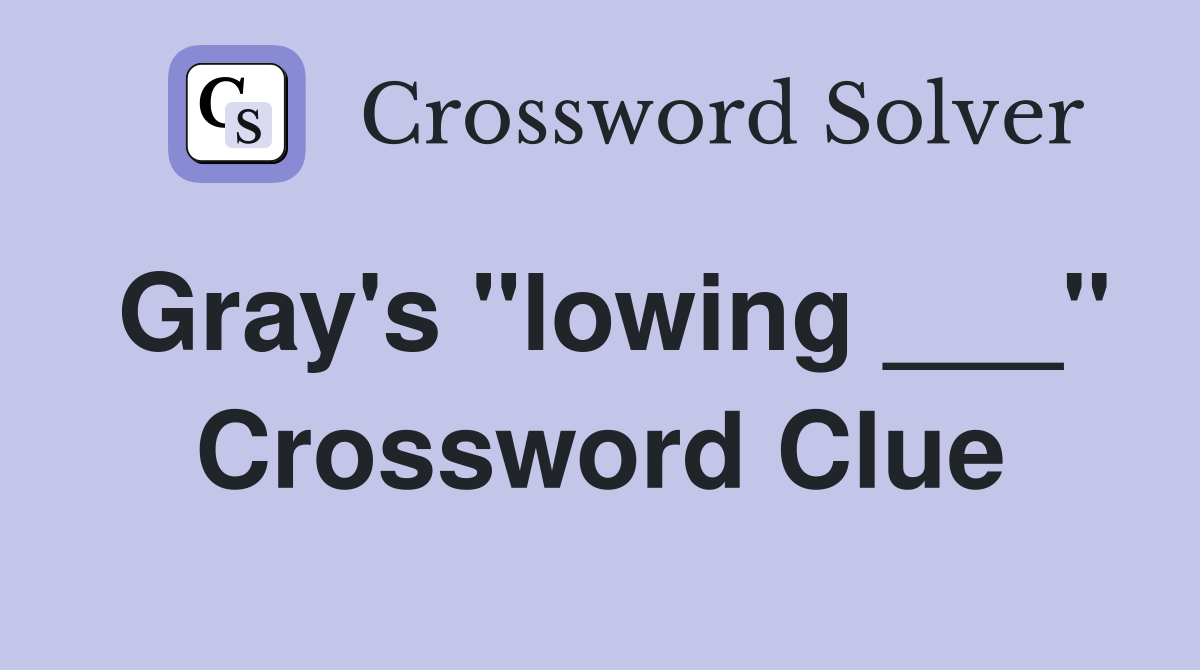 Gray's "lowing ___" Crossword Clue