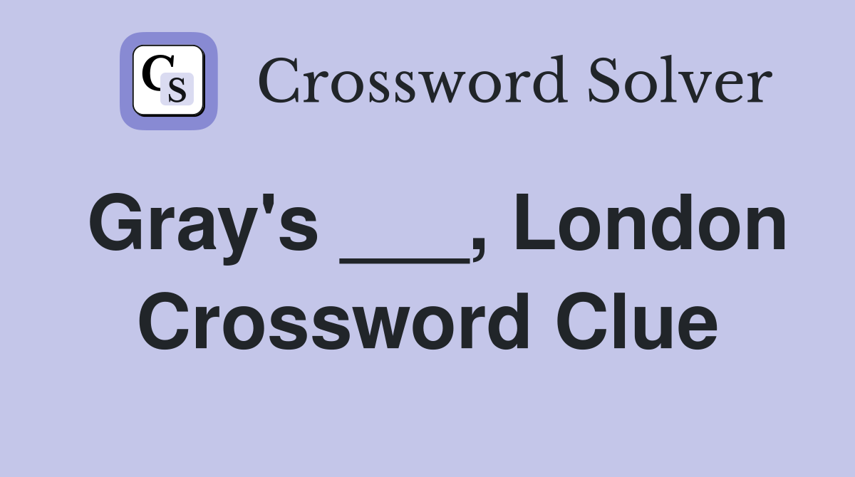 Gray's ___, London Crossword Clue