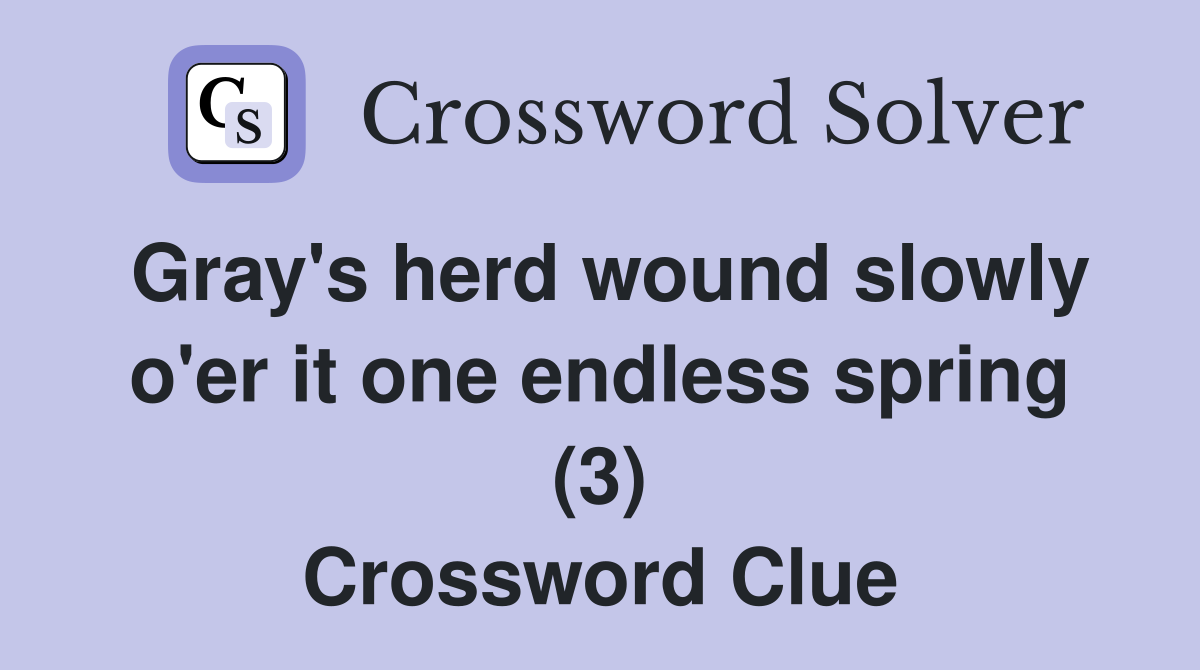 Gray's herd wound slowly o'er it one endless spring (3) Crossword Clue