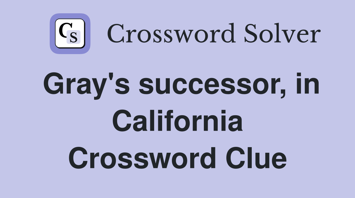 Gray's successor, in California Crossword Clue