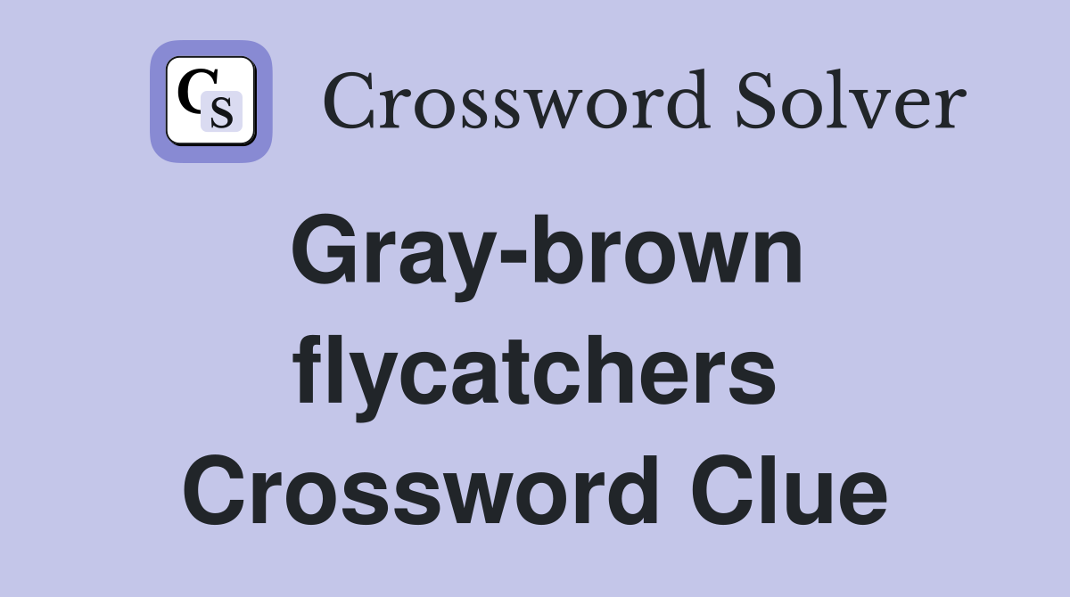 Gray-brown flycatchers Crossword Clue