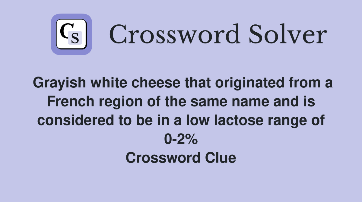 Grayish white cheese that originated from a French region of the same name and is considered to be in a low lactose range of 0-2% Crossword Clue