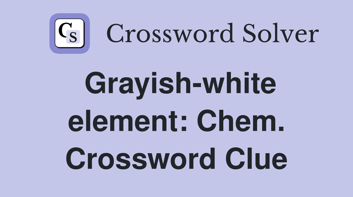 Grayish-white element: Chem. Crossword Clue