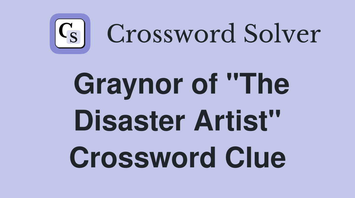 Graynor of "The Disaster Artist" Crossword Clue