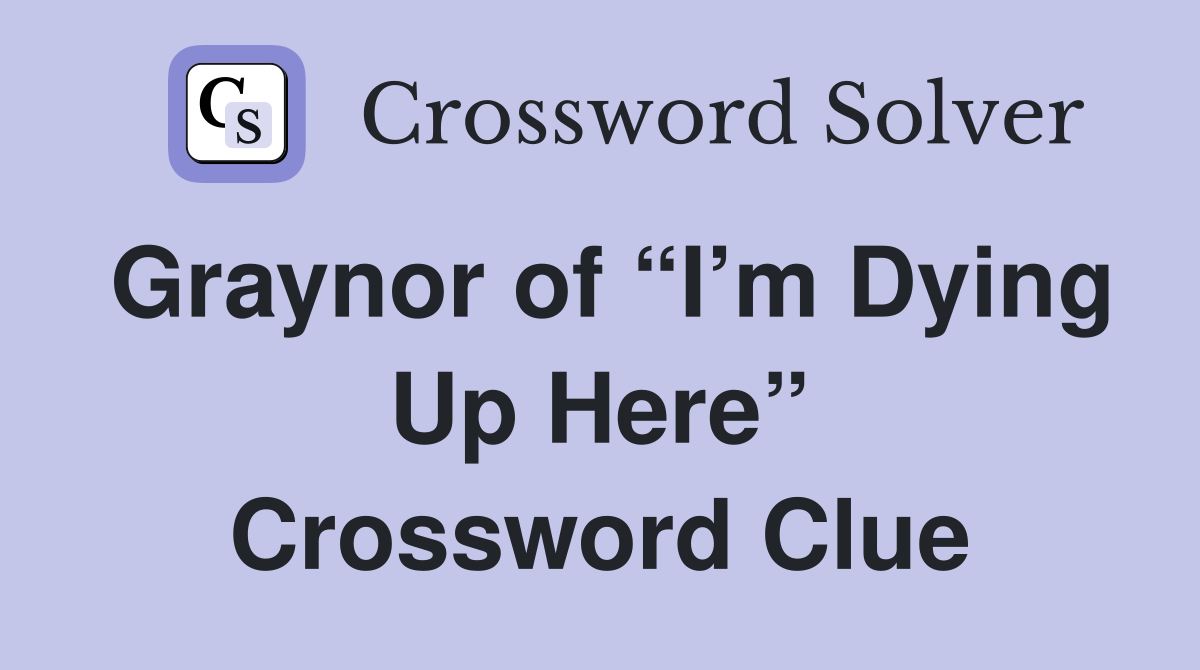 Graynor of “I’m Dying Up Here” Crossword Clue