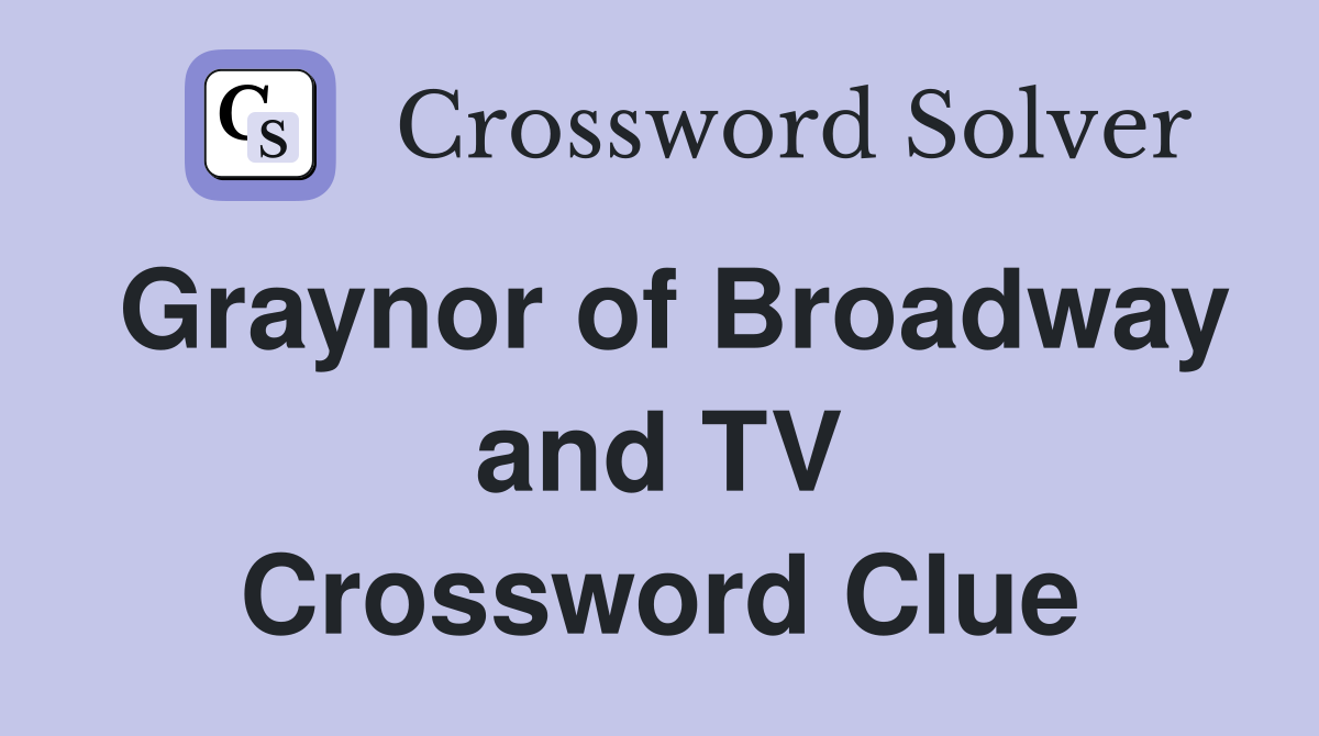 Graynor of Broadway and TV Crossword Clue