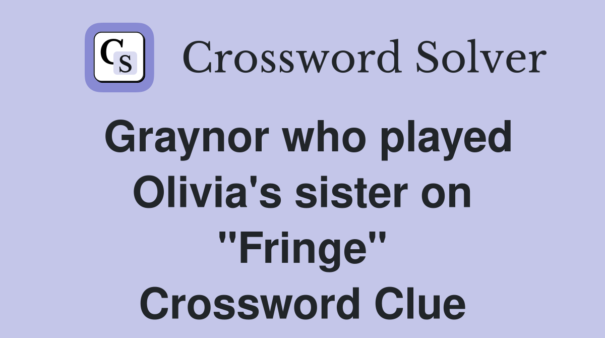 Graynor who played Olivia's sister on "Fringe" Crossword Clue