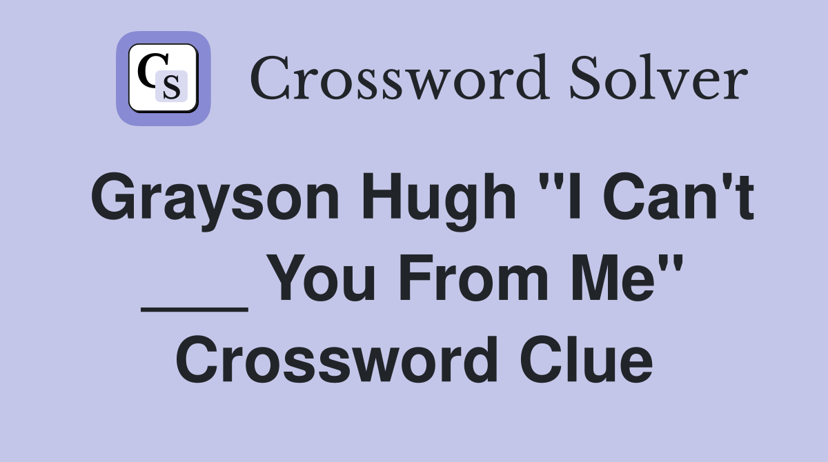Grayson Hugh "I Can't ___ You From Me" Crossword Clue