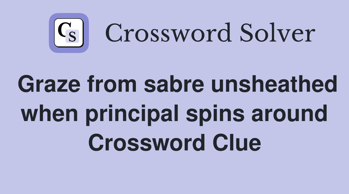 Graze from sabre unsheathed when principal spins around Crossword Clue