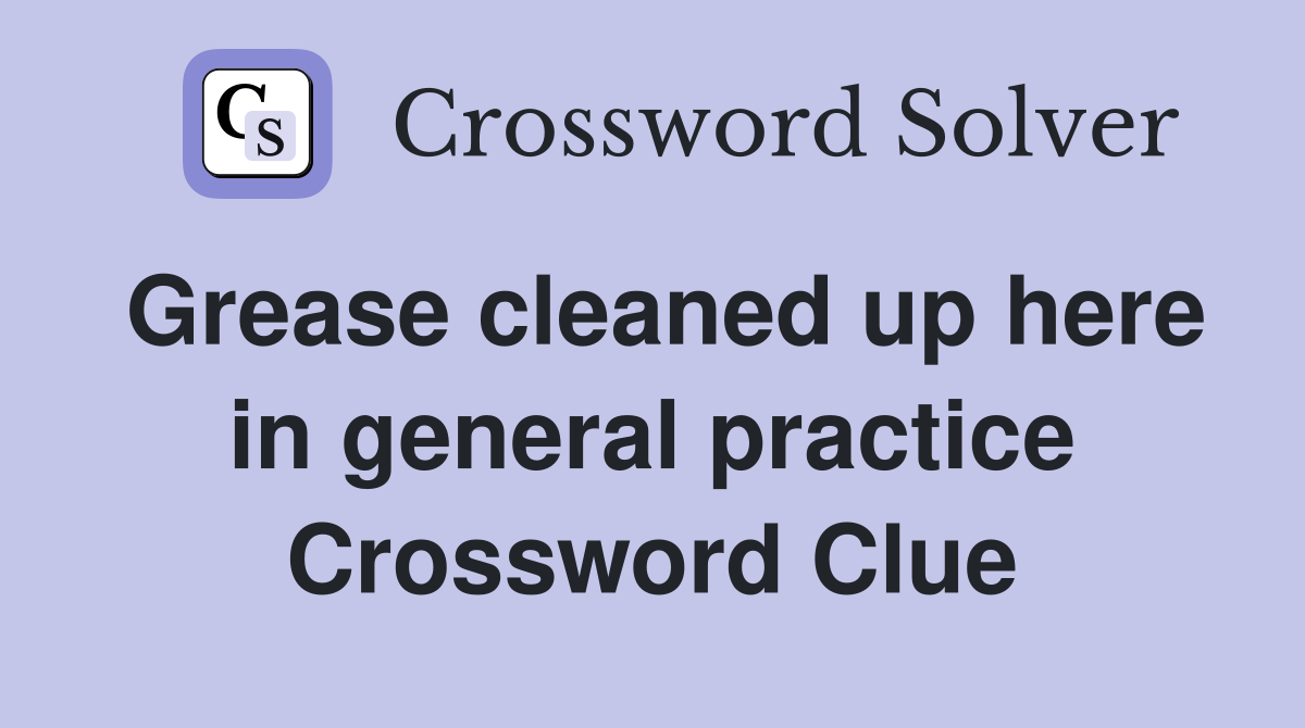 Grease cleaned up here in general practice Crossword Clue