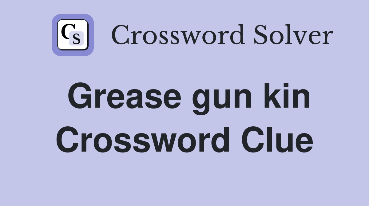 Grease gun kin Crossword Clue