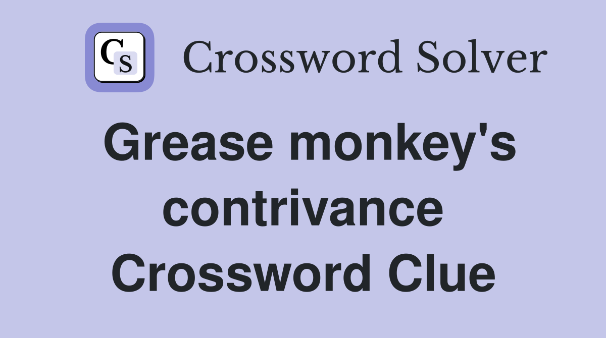Grease monkey's contrivance Crossword Clue