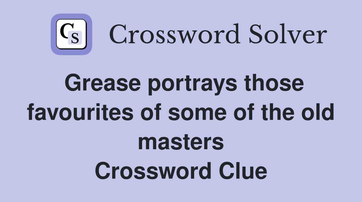 Grease portrays those favourites of some of the old masters Crossword Clue