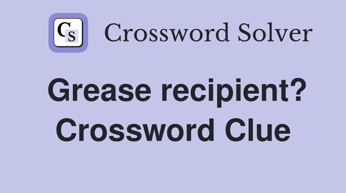 Grease recipient? Crossword Clue