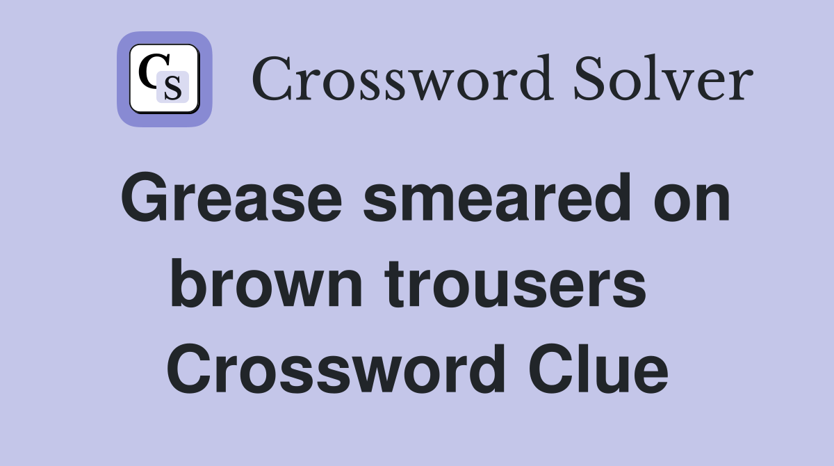 Grease smeared on brown trousers  Crossword Clue