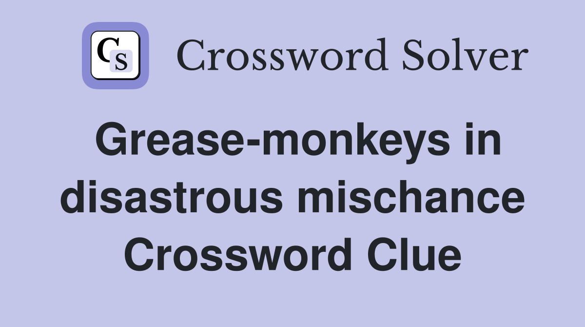 Grease-monkeys in disastrous mischance Crossword Clue