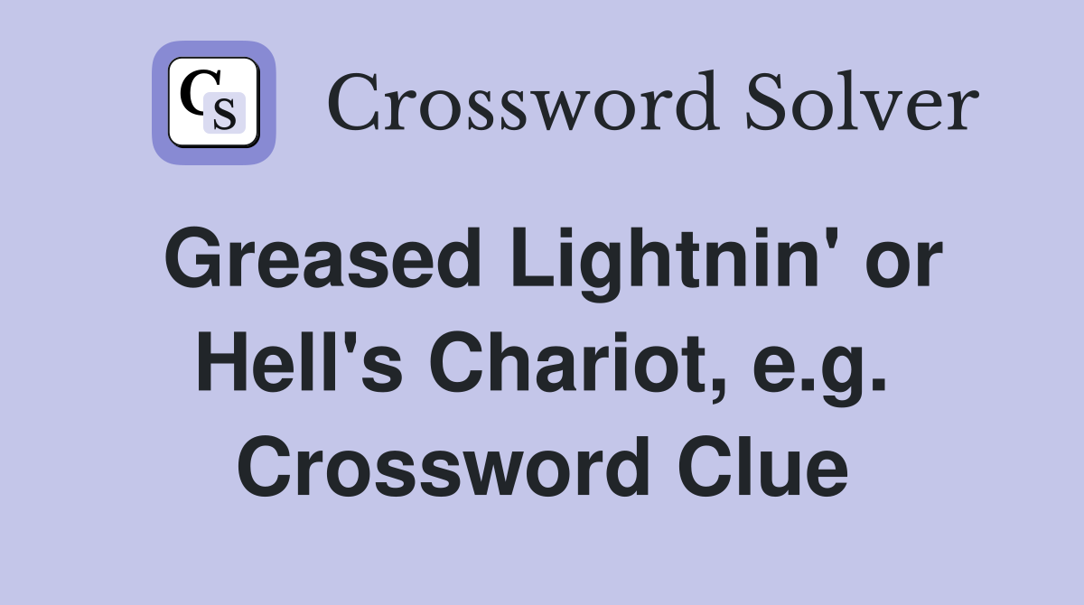 Greased Lightnin' or Hell's Chariot, e.g. Crossword Clue